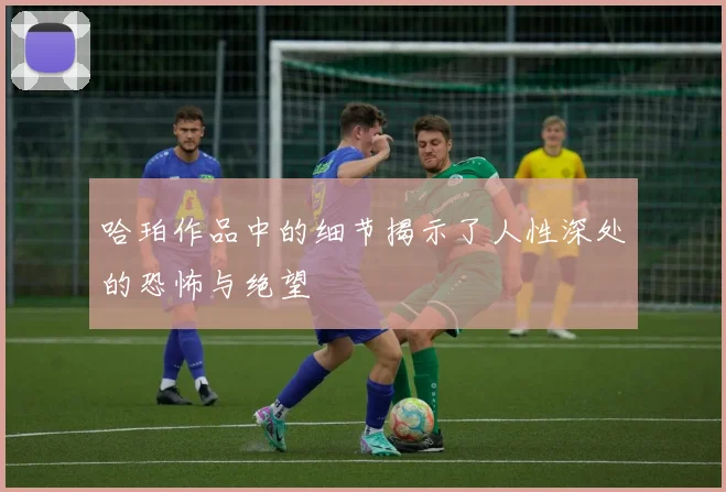 哈珀作品中的细节揭示了人性深处的恐怖与绝望