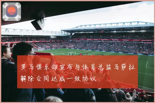 罗马俱乐部宣布与体育总监马萨拉解除合同达成一致协议