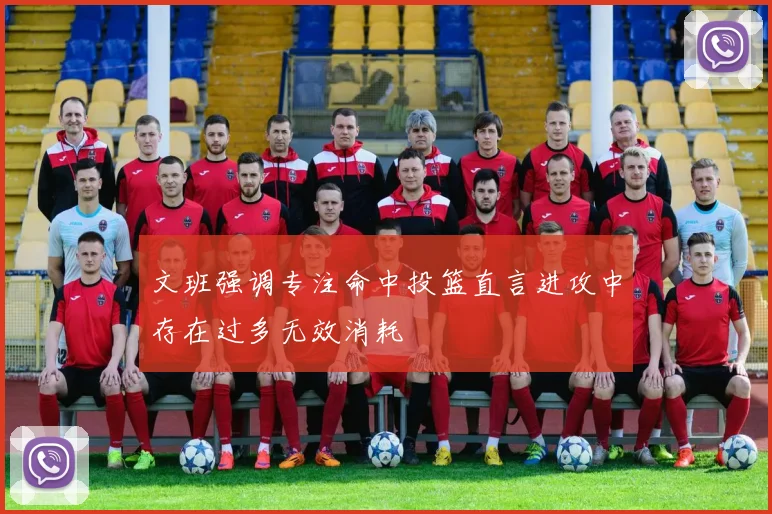 文班强调专注命中投篮直言进攻中存在过多无效消耗