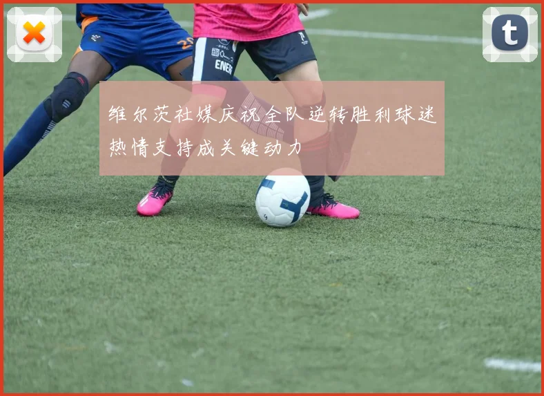 维尔茨社媒庆祝全队逆转胜利球迷热情支持成关键动力