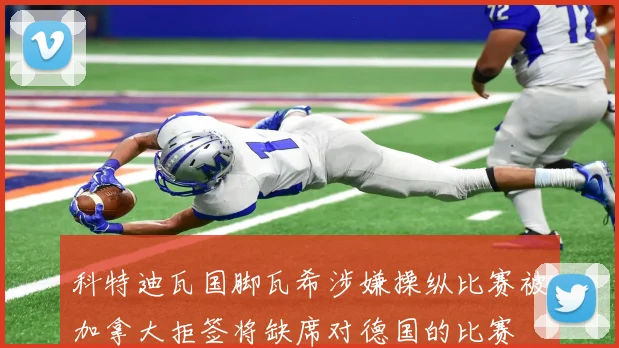 科特迪瓦国脚瓦希涉嫌操纵比赛被加拿大拒签将缺席对德国的比赛