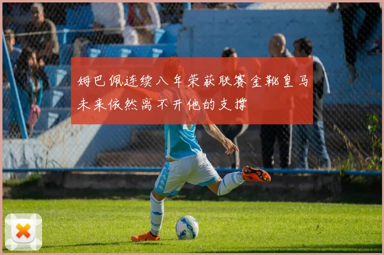 姆巴佩连续八年荣获联赛金靴皇马未来依然离不开他的支撑