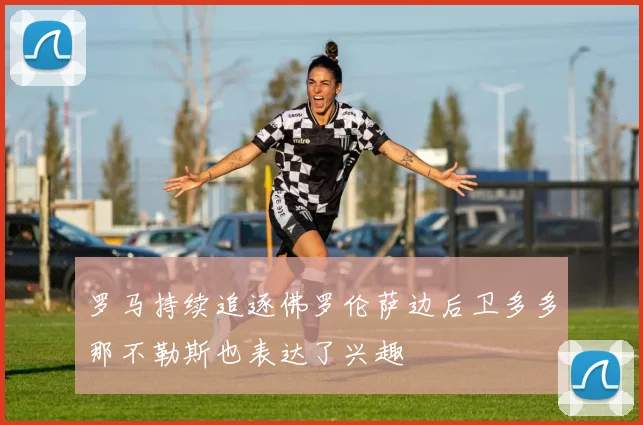 罗马持续追逐佛罗伦萨边后卫多多那不勒斯也表达了兴趣