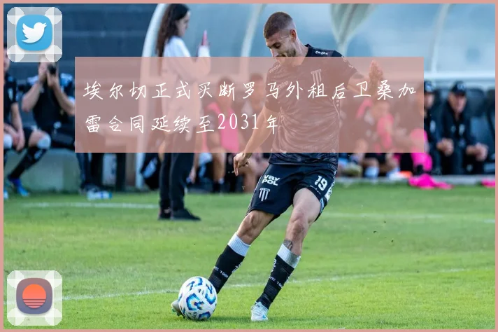 埃尔切正式买断罗马外租后卫桑加雷合同延续至2031年