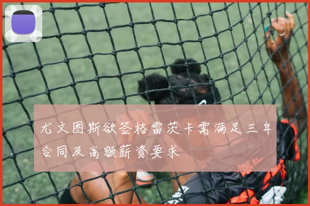 尤文图斯欲签格雷茨卡需满足三年合同及高额薪资要求